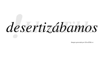 Desertizábamos  lleva tilde con vocal tónica en la primera «a»