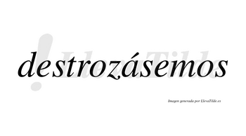 Destrozásemos  lleva tilde con vocal tónica en la «a»