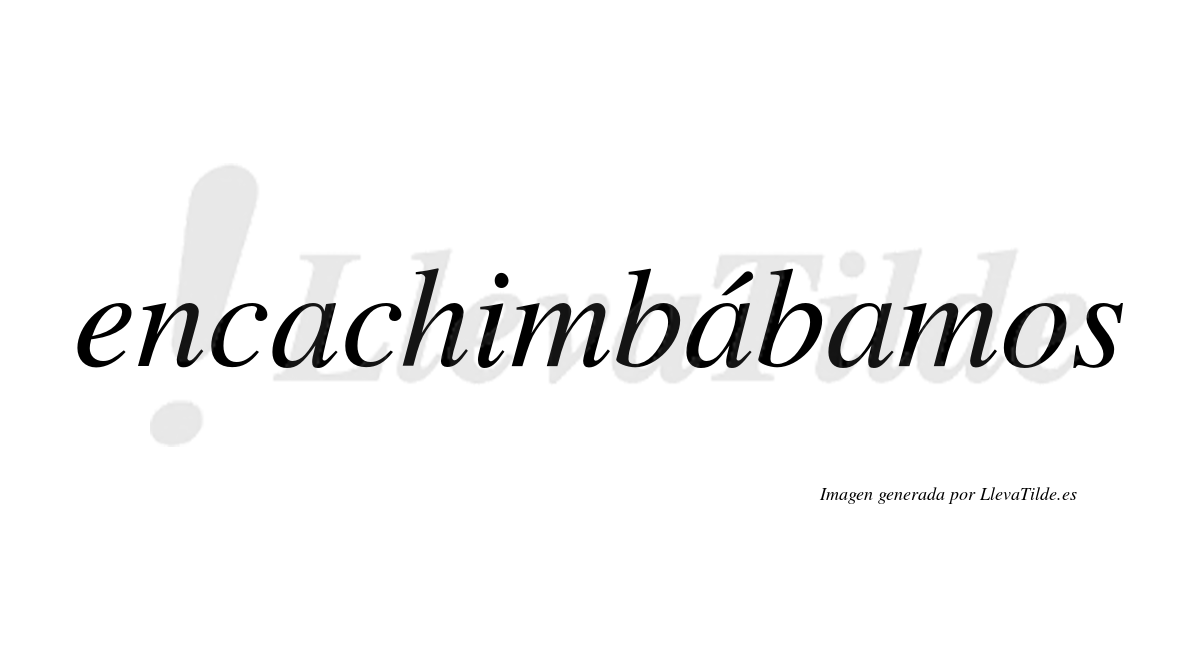 Encachimbábamos  lleva tilde con vocal tónica en la segunda "a"