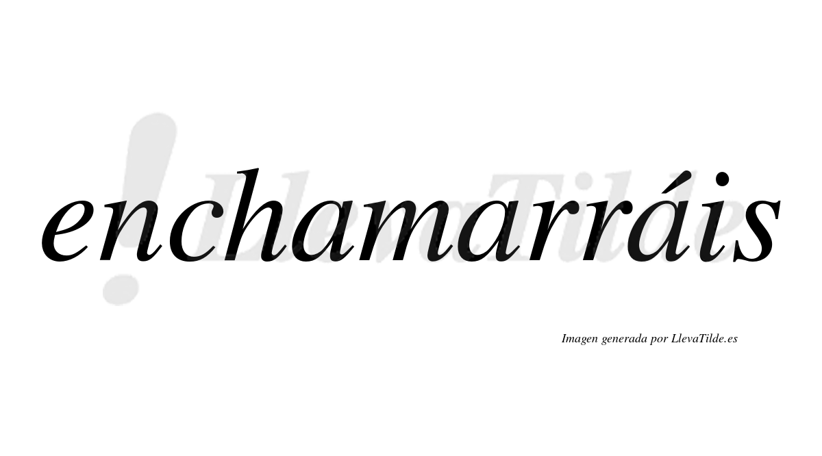 Enchamarráis  lleva tilde con vocal tónica en la tercera "a"