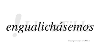 Engualichásemos  lleva tilde con vocal tónica en la segunda «a»