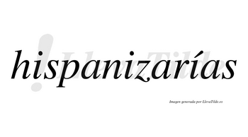 Hispanizarías  lleva tilde con vocal tónica en la tercera «i»