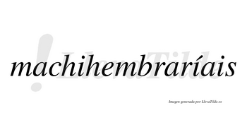 Machihembraríais  lleva tilde con vocal tónica en la segunda «i»