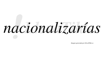 Nacionalizarías  lleva tilde con vocal tónica en la tercera «i»