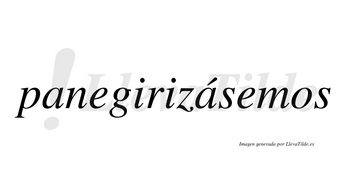 Panegirizásemos  lleva tilde con vocal tónica en la segunda «a»