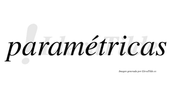 Paramétricas  lleva tilde con vocal tónica en la «e»