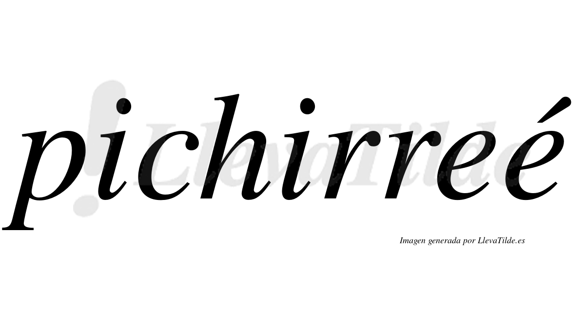 Pichirreé  lleva tilde con vocal tónica en la segunda "e"
