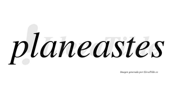 Planeastes no lleva tilde con vocal tónica en la segunda «a»