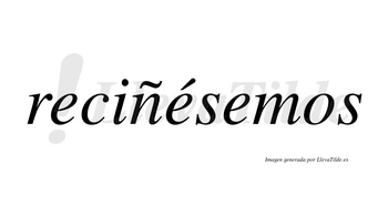Reciñésemos  lleva tilde con vocal tónica en la segunda «e»