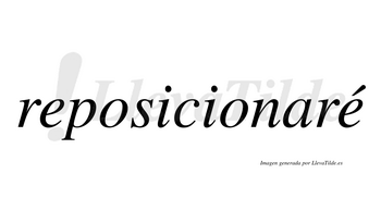 Reposicionaré  lleva tilde con vocal tónica en la segunda «e»
