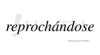 Reprochándose  lleva tilde con vocal tónica en la «a»