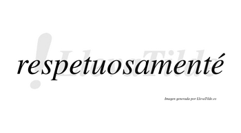 Respetuosamenté  lleva tilde con vocal tónica en la cuarta «e»