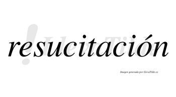 Resucitación  lleva tilde con vocal tónica en la «o»