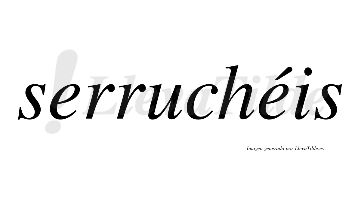Serruchéis  lleva tilde con vocal tónica en la segunda "e"