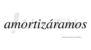 Amortizáramos  lleva tilde con vocal tónica en la segunda «a»