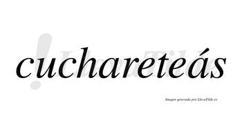 Cuchareteás  lleva tilde con vocal tónica en la segunda «a»