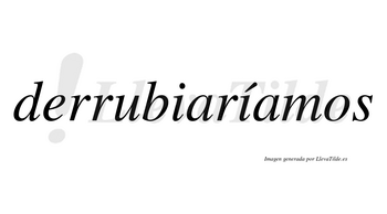 Derrubiaríamos  lleva tilde con vocal tónica en la segunda «i»