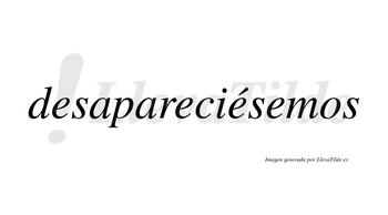 Desapareciésemos  lleva tilde con vocal tónica en la tercera «e»