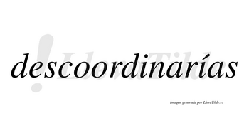 Descoordinarías  lleva tilde con vocal tónica en la segunda «i»