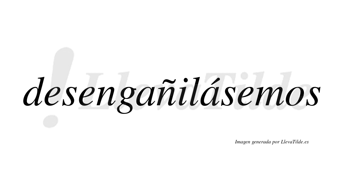 Desengañilásemos  lleva tilde con vocal tónica en la segunda «a»