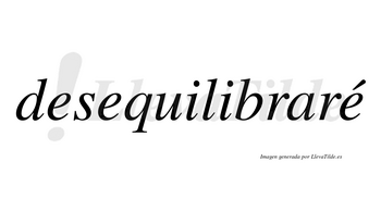 Desequilibraré  lleva tilde con vocal tónica en la tercera «e»