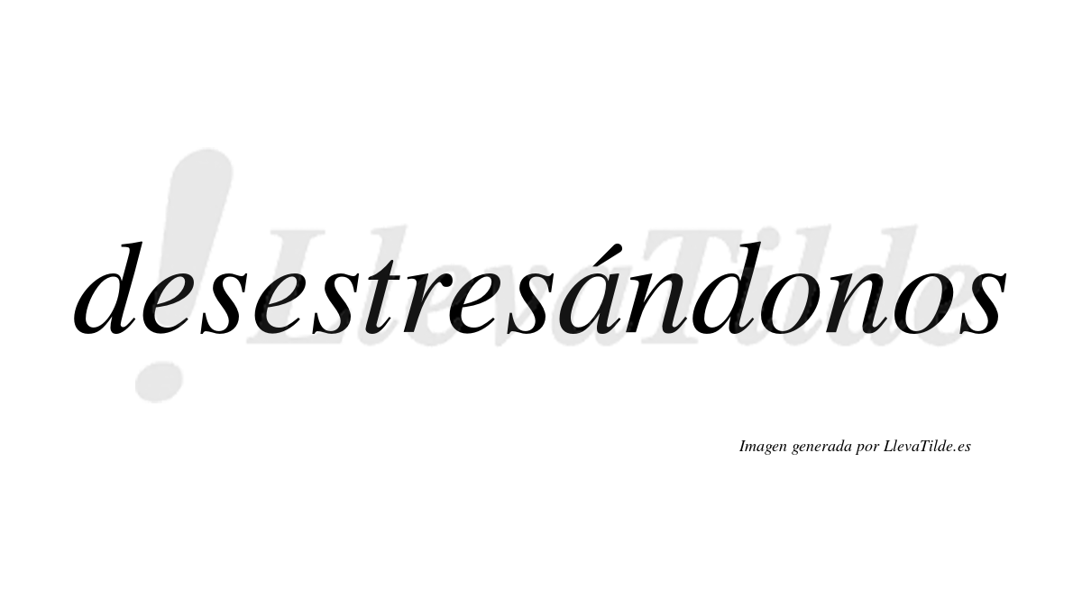 Lleva tilde desestresándonos?