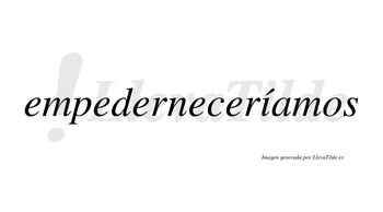 Empederneceríamos  lleva tilde con vocal tónica en la «i»