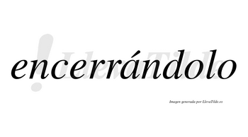 Encerrándolo lleva tilde con vocal tónica en la «a»