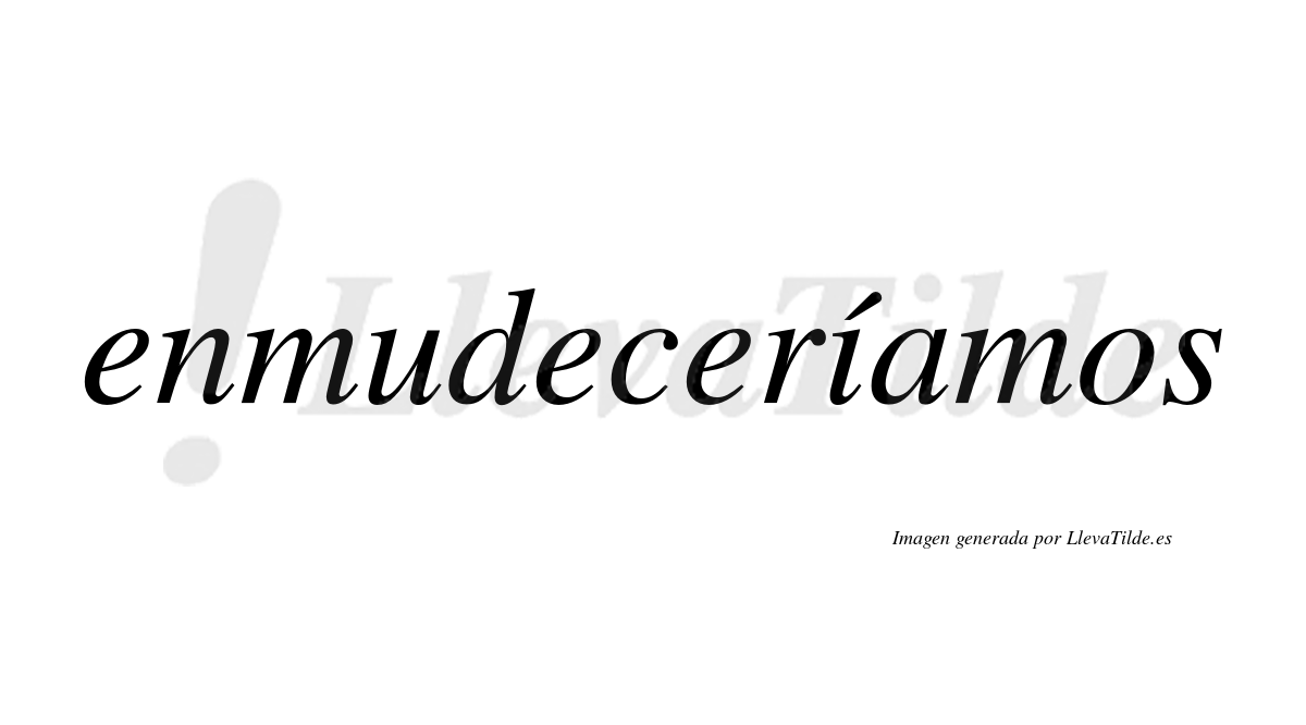 Enmudeceríamos  lleva tilde con vocal tónica en la «i»