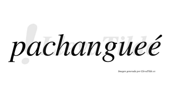 Pachangueé  lleva tilde con vocal tónica en la segunda «e»