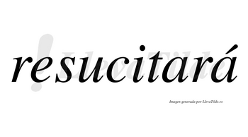 Resucitará  lleva tilde con vocal tónica en la segunda «a»