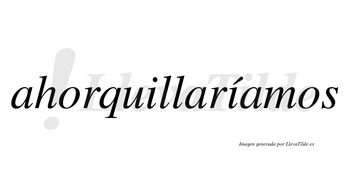 Ahorquillaríamos  lleva tilde con vocal tónica en la segunda «i»