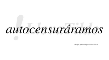 Autocensuráramos  lleva tilde con vocal tónica en la segunda «a»