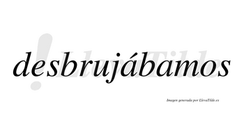 Desbrujábamos  lleva tilde con vocal tónica en la primera «a»