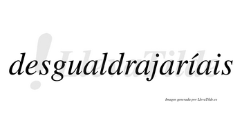 Desgualdrajaríais  lleva tilde con vocal tónica en la primera «i»