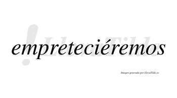 Empreteciéremos  lleva tilde con vocal tónica en la cuarta «e»