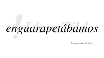 Enguarapetábamos  lleva tilde con vocal tónica en la tercera «a»