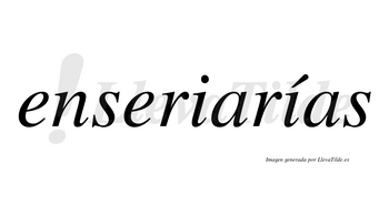 Enseriarías  lleva tilde con vocal tónica en la segunda «i»