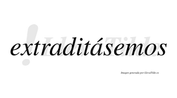 Extraditásemos  lleva tilde con vocal tónica en la segunda «a»