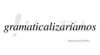 Gramaticalizaríamos  lleva tilde con vocal tónica en la tercera «i»