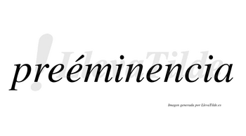 Preéminencia  lleva tilde con vocal tónica en la segunda «e»