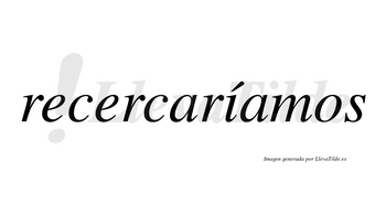 Recercaríamos  lleva tilde con vocal tónica en la «i»