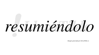 Resumiéndolo lleva tilde con vocal tónica en la segunda «e»