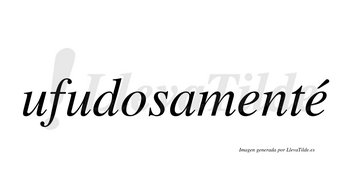 Ufudosamenté  lleva tilde con vocal tónica en la segunda «e»
