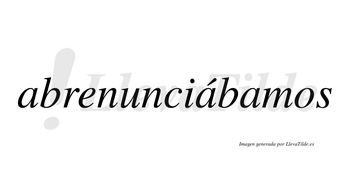 Abrenunciábamos  lleva tilde con vocal tónica en la segunda «a»