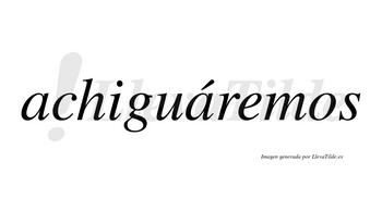 Achiguáremos  lleva tilde con vocal tónica en la segunda «a»
