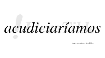 Acudiciaríamos  lleva tilde con vocal tónica en la tercera «i»