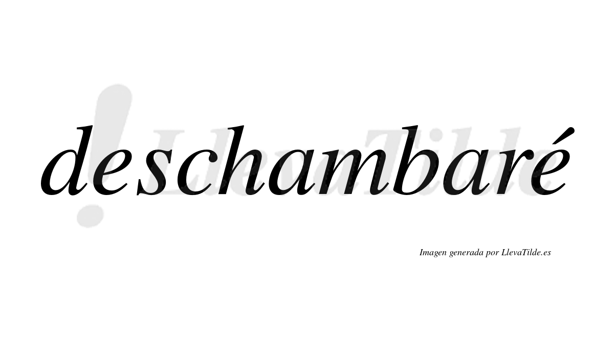 Deschambaré  lleva tilde con vocal tónica en la segunda "e"