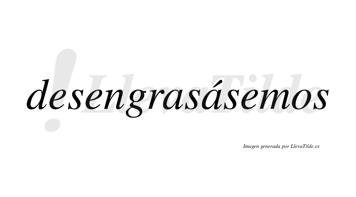 Desengrasásemos  lleva tilde con vocal tónica en la segunda «a»