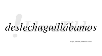 Deslechuguillábamos  lleva tilde con vocal tónica en la primera «a»